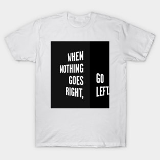 WHEN NOTHING GOES RIGHT, GO LEFT black box / Cool and Funny quotes T-Shirt